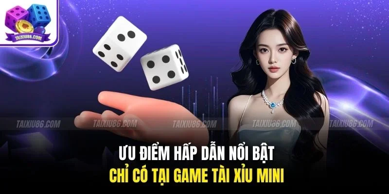 Ưu điểm hấp dẫn nổi bật chỉ có tại game Tài Xỉu Mini 